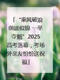 “乘风破浪 前途似锦 一举夺魁”2025高考落幕，考场外亲友纷纷送祝福